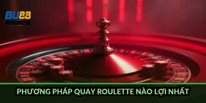 Phương pháp quay Roulette nào lợi nhất?