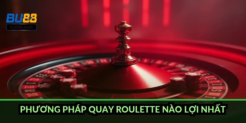 Phương pháp quay Roulette nào lợi nhất?