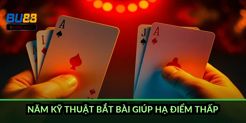 Năm kỹ thuật bắt bài giúp hạ điểm thấp