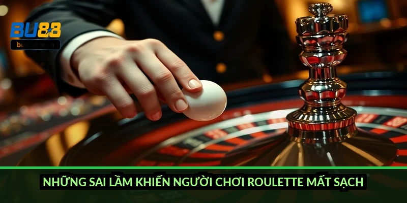 Những sai lầm khiến người chơi Roulette mất sạch